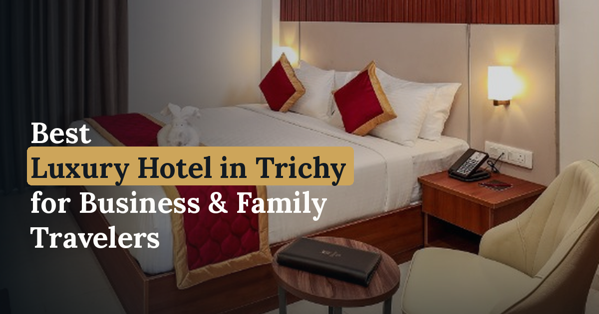 Best Luxury Hotel in Trichy for Business & Family Travelers